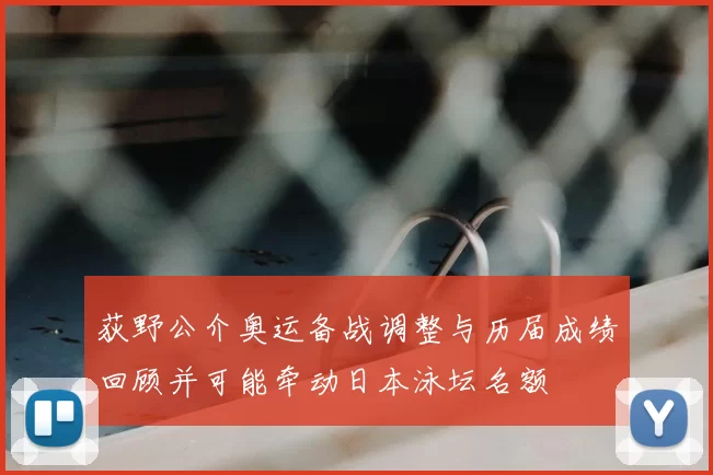 荻野公介奥运备战调整与历届成绩回顾并可能牵动日本泳坛名额