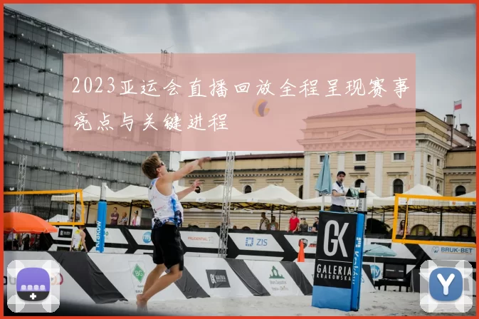 2023亚运会直播回放全程呈现赛事亮点与关键进程