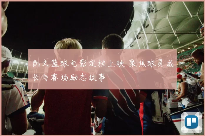 凯文篮球电影定档上映 聚焦球员成长与赛场励志故事