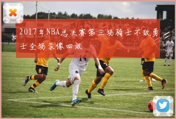 2017年NBA总决赛第三场骑士不敌勇士全场录像回放