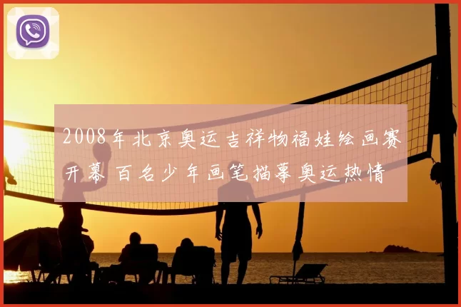 2008年北京奥运吉祥物福娃绘画赛开幕 百名少年画笔描摹奥运热情