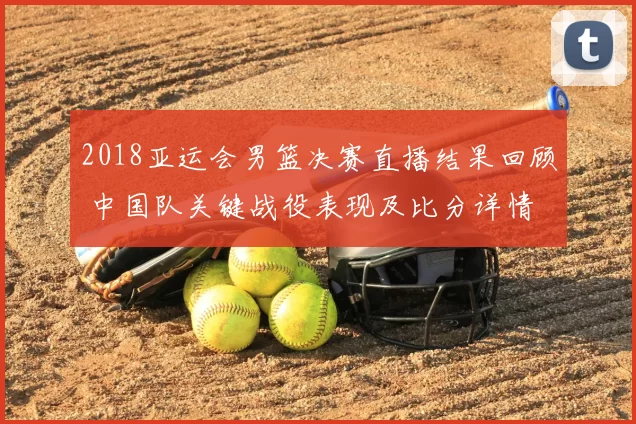 2018亚运会男篮决赛直播结果回顾 中国队关键战役表现及比分详情