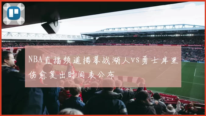 NBA直播频道揭幕战湖人vs勇士库里伤愈复出时间表公布