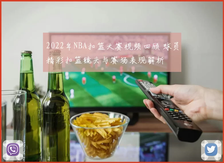 2022年NBA扣篮大赛视频回顾 球员精彩扣篮镜头与赛场表现解析