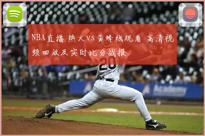 NBA直播 热火vs黄蜂线观看 高清视频回放及实时比分战报