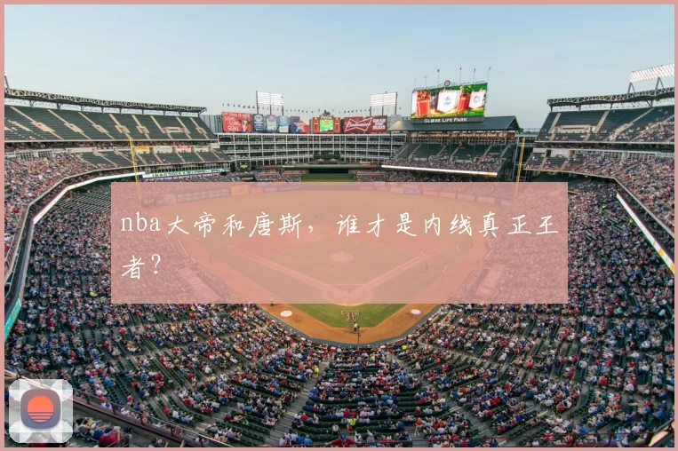 nba大帝和唐斯，谁才是内线真正王者？