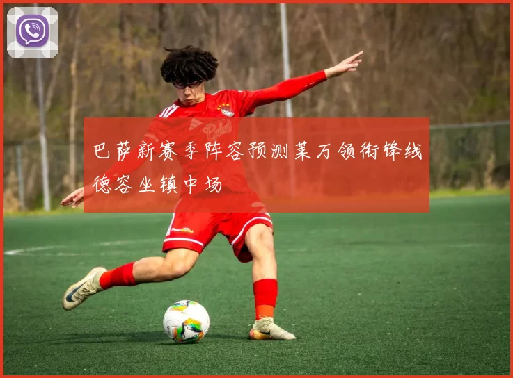 巴萨新赛季阵容预测莱万领衔锋线德容坐镇中场