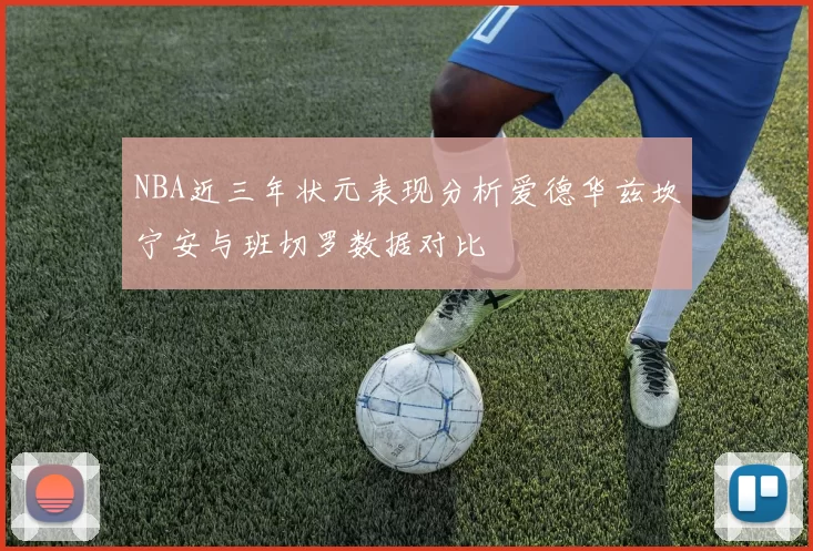 NBA近三年状元表现分析爱德华兹坎宁安与班切罗数据对比