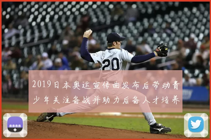 2019日本奥运宣传曲发布后带动青少年关注备战并助力后备人才培养
