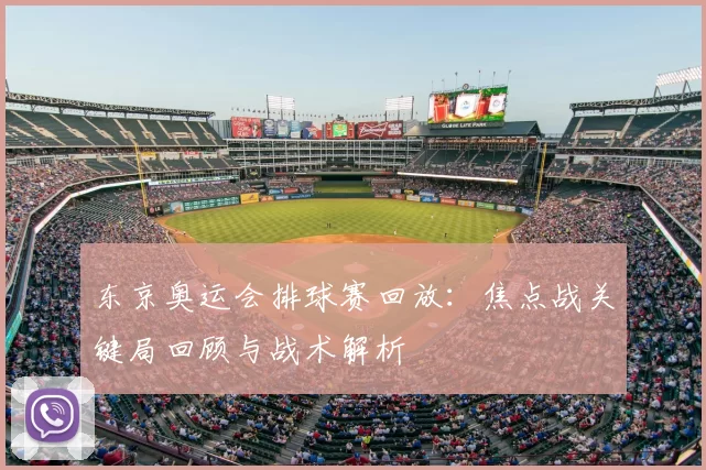 东京奥运会排球赛回放：焦点战关键局回顾与战术解析