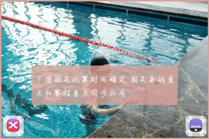 下场国足比赛时间确定 国足备战重点和赛程看点同步公布