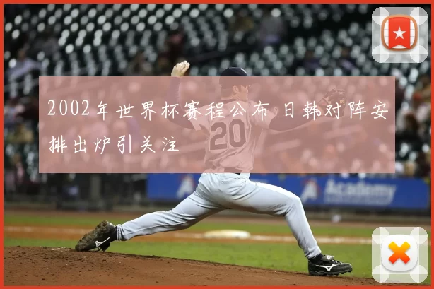 2002年世界杯赛程公布 日韩对阵安排出炉引关注