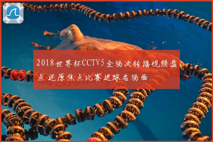 2018世界杯CCTV5全场次转播视频盘点 还原焦点比赛进球名场面