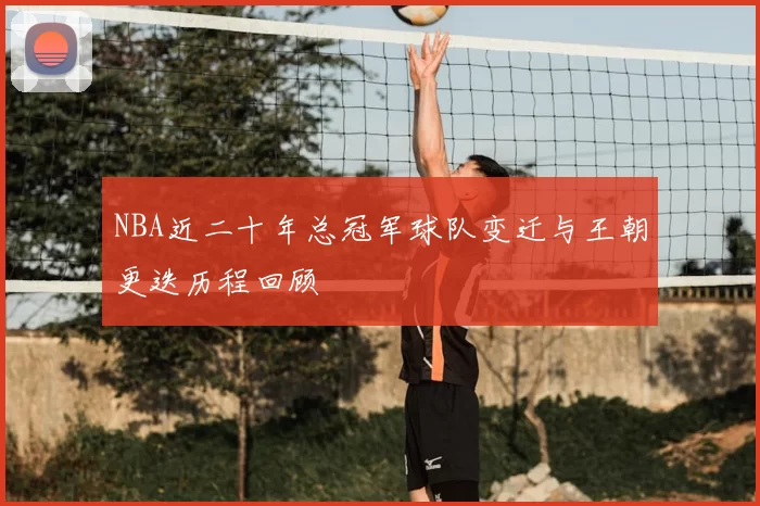 NBA近二十年总冠军球队变迁与王朝更迭历程回顾