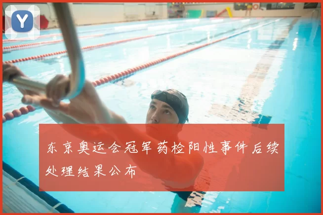 东京奥运会冠军药检阳性事件后续处理结果公布