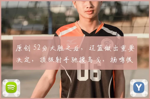 原创 52分大胜之后,辽篮做出重要决定,顶级射手驰援乌戈,杨鸣很无奈