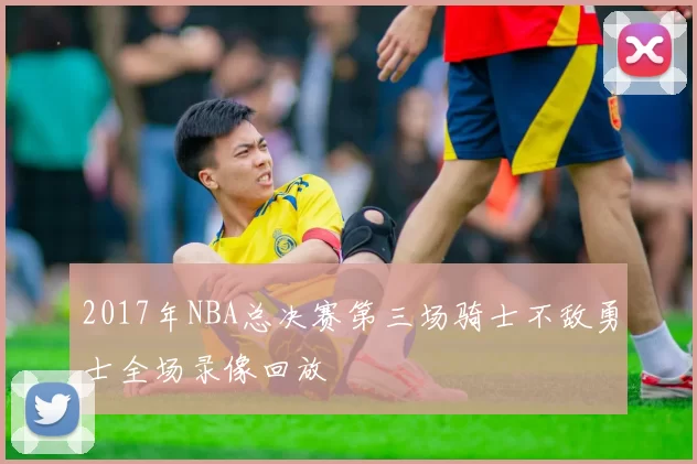 2017年NBA总决赛第三场骑士不敌勇士全场录像回放