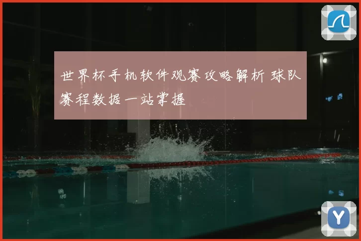 世界杯手机软件观赛攻略解析 球队赛程数据一站掌握