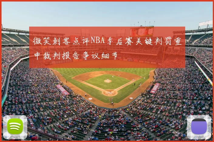 微笑刺客点评NBA季后赛关键判罚重申裁判报告争议细节