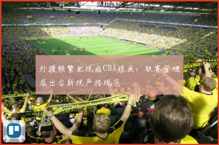 外援频繁犯规成CBA顽疾,联赛管理层出台新规严格规范