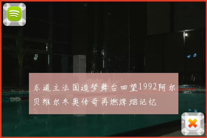 东道主法国造梦舞台回望1992阿尔贝维尔冬奥传奇再燃烽烟记忆