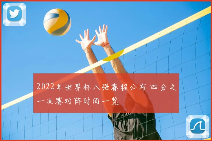 2022年世界杯八强赛程公布 四分之一决赛对阵时间一览