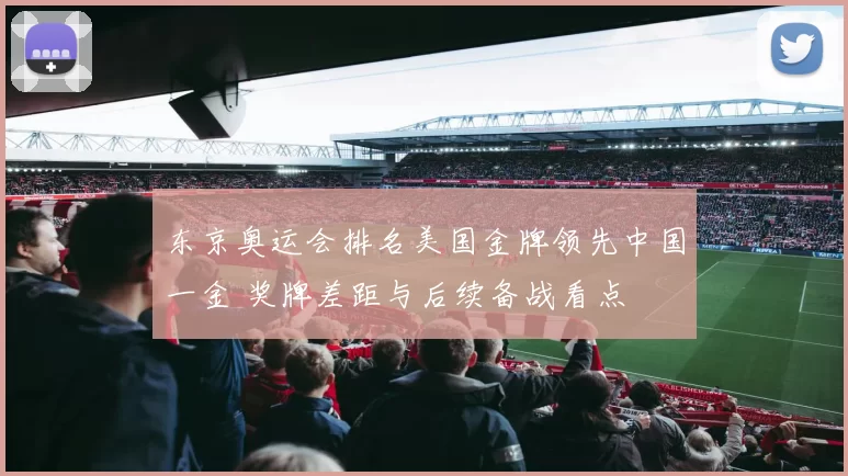 东京奥运会排名美国金牌领先中国一金 奖牌差距与后续备战看点