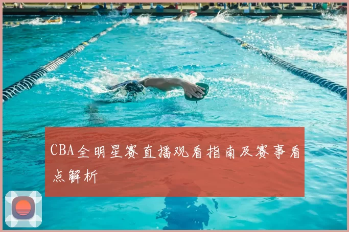 CBA全明星赛直播观看指南及赛事看点解析