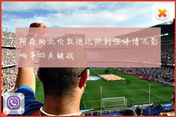 阿森纳北伦敦德比热刺伤停情况影响争四关键战