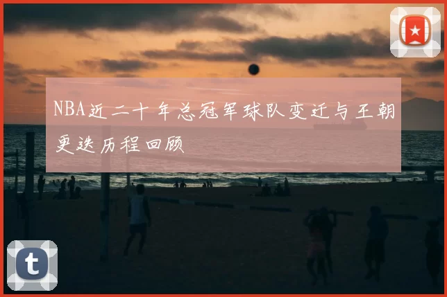 NBA近二十年总冠军球队变迁与王朝更迭历程回顾