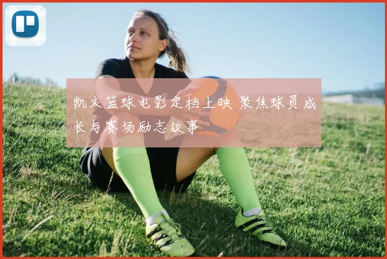 凯文篮球电影定档上映 聚焦球员成长与赛场励志故事