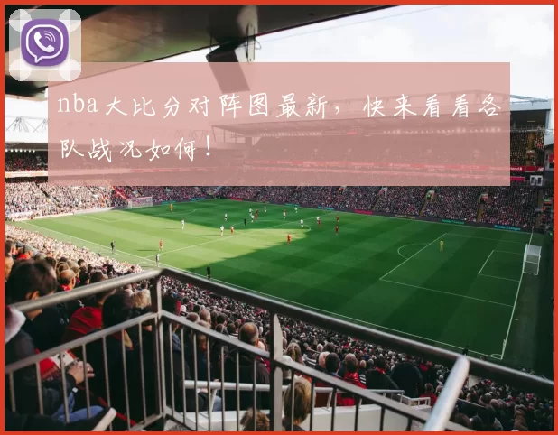 nba大比分对阵图最新，快来看看各队战况如何！