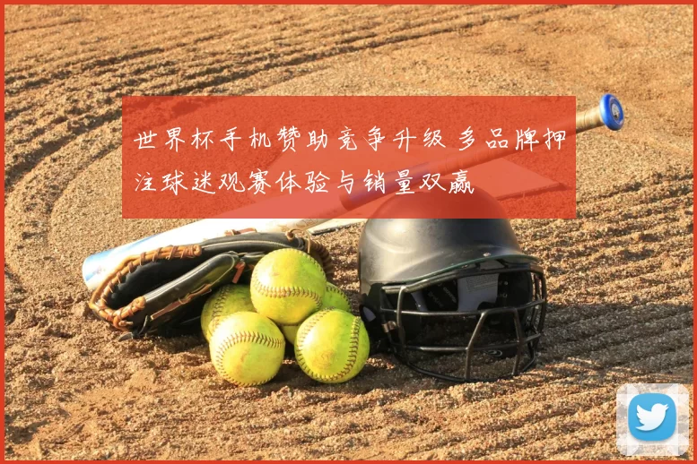 世界杯手机赞助竞争升级 多品牌押注球迷观赛体验与销量双赢