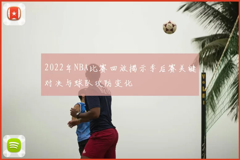 2022年NBA比赛回放揭示季后赛关键对决与球队攻防变化
