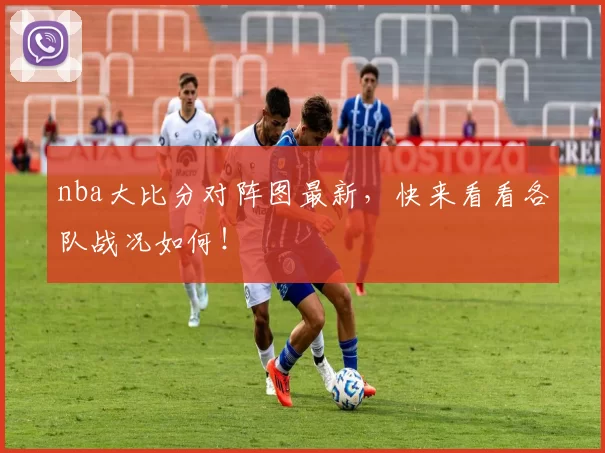 nba大比分对阵图最新，快来看看各队战况如何！
