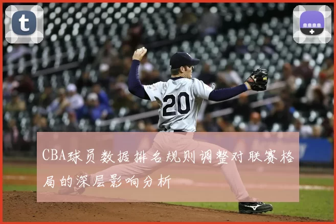 CBA球员数据排名规则调整对联赛格局的深层影响分析