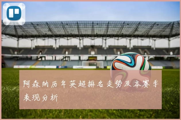 阿森纳历年英超排名走势及本赛季表现分析
