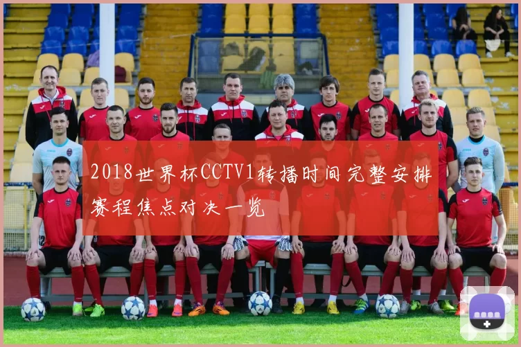 2018世界杯CCTV1转播时间完整安排赛程焦点对决一览