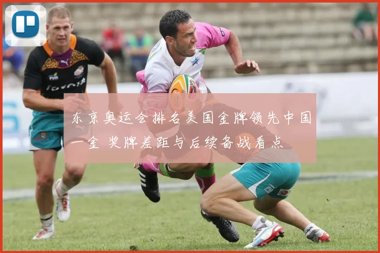 东京奥运会排名美国金牌领先中国一金 奖牌差距与后续备战看点