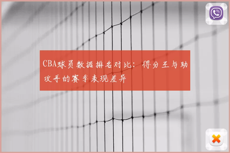 CBA球员数据排名对比：得分王与助攻手的赛季表现差异