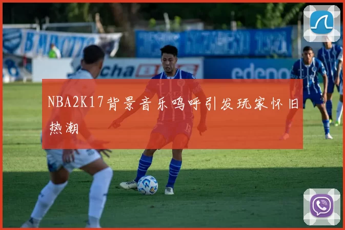 NBA2K17背景音乐呜呼引发玩家怀旧热潮