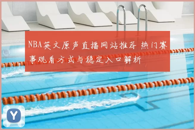 NBA英文原声直播网站推荐 热门赛事观看方式与稳定入口解析