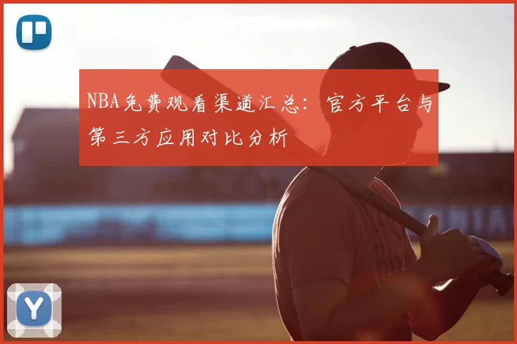 NBA免费观看渠道汇总：官方平台与第三方应用对比分析