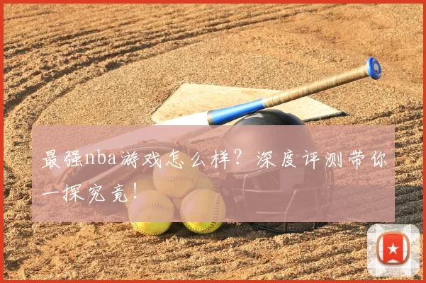 最强nba游戏怎么样?深度评测带你一探究竟!