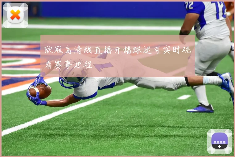 欧冠高清线直播开播球迷可实时观看赛事进程