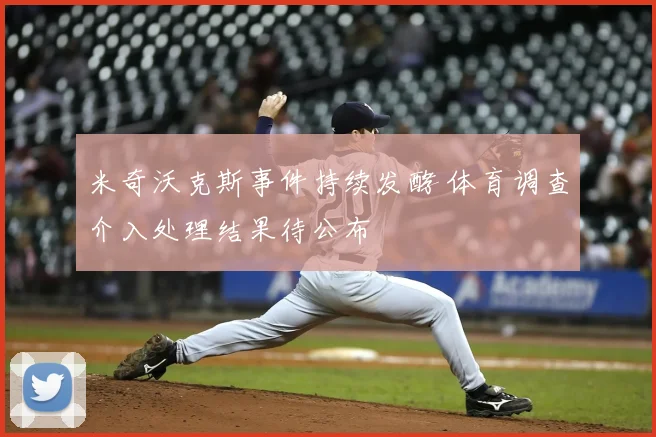 米奇沃克斯事件持续发酵 体育调查介入处理结果待公布