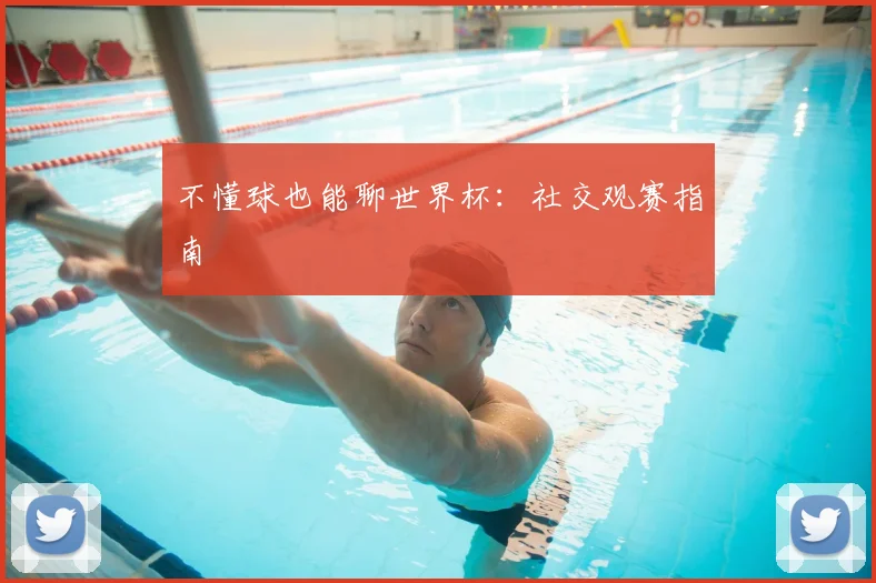 不懂球也能聊世界杯：社交观赛指南