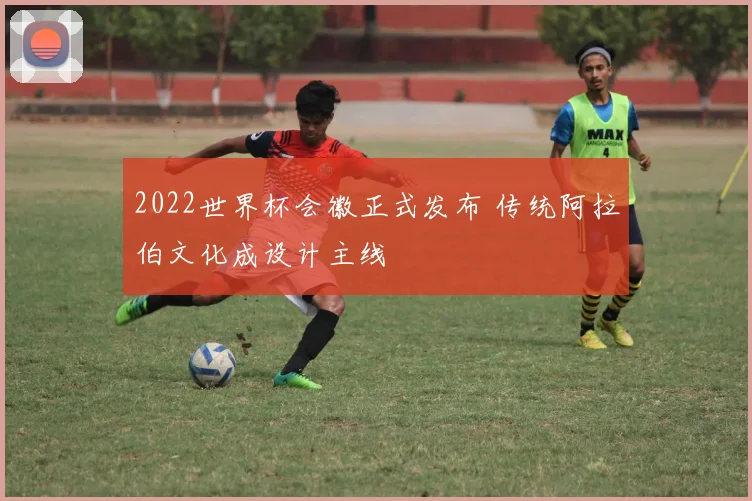 2022世界杯会徽正式发布 传统阿拉伯文化成设计主线