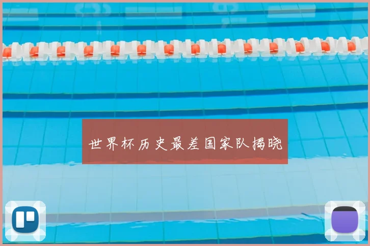 世界杯历史最差国家队揭晓