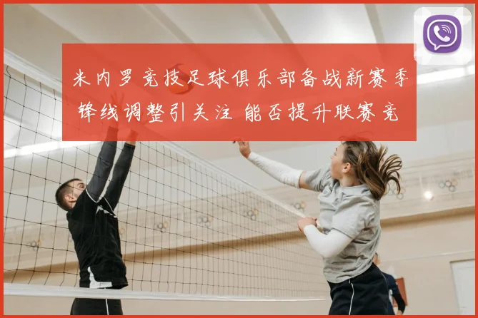 米内罗竞技足球俱乐部备战新赛季 锋线调整引关注 能否提升联赛竞争力